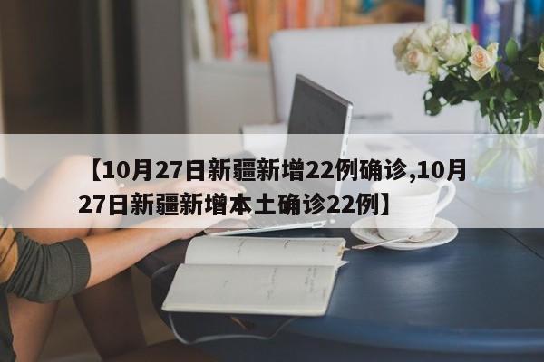 【10月27日新疆新增22例确诊,10月27日新疆新增本土确诊22例】