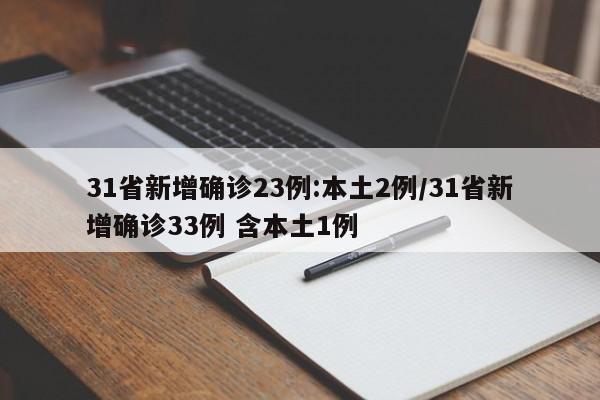 31省新增确诊23例:本土2例/31省新增确诊33例 含本土1例