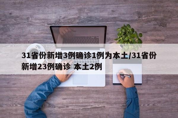 31省份新增3例确诊1例为本土/31省份新增23例确诊 本土2例