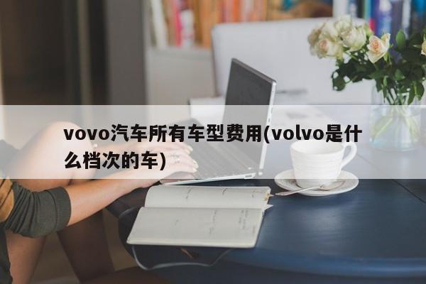 vovo汽车所有车型费用(volvo是什么档次的车)