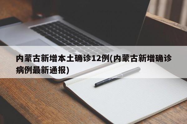 内蒙古新增本土确诊12例(内蒙古新增确诊病例最新通报)