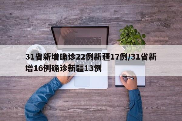31省新增确诊22例新疆17例/31省新增16例确诊新疆13例