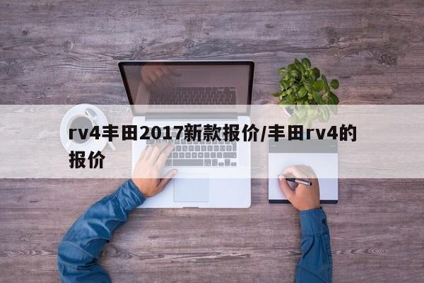 rv4丰田2017新款报价/丰田rv4的报价