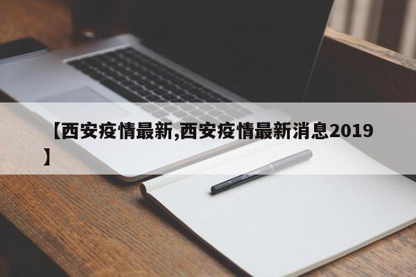 【西安疫情最新,西安疫情最新消息2019】