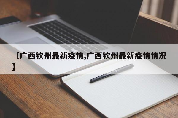 【广西钦州最新疫情,广西钦州最新疫情情况】