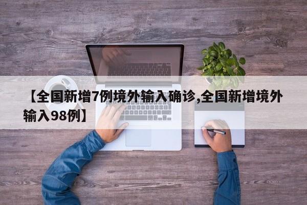 【全国新增7例境外输入确诊,全国新增境外输入98例】