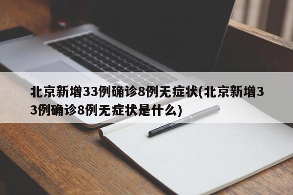 北京新增33例确诊8例无症状(北京新增33例确诊8例无症状是什么)