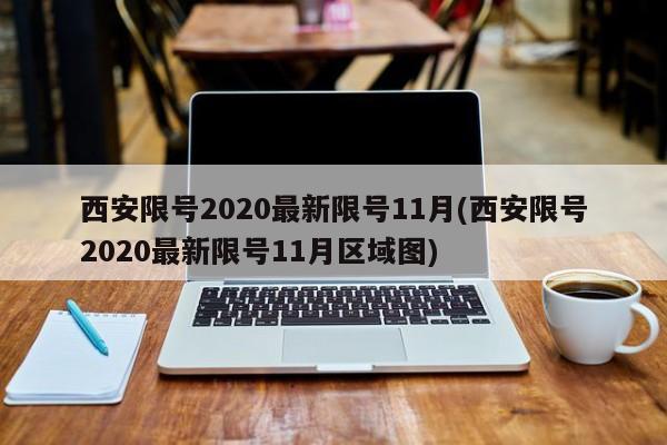 西安限号2020最新限号11月(西安限号2020最新限号11月区域图)
