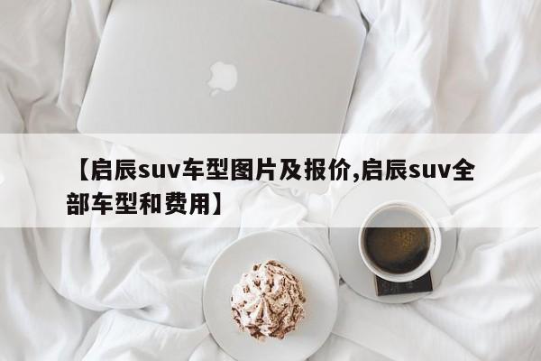 【启辰suv车型图片及报价,启辰suv全部车型和费用】