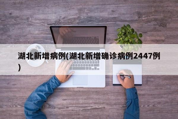 湖北新增病例(湖北新增确诊病例2447例)