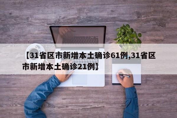 【31省区市新增本土确诊61例,31省区市新增本土确诊21例】