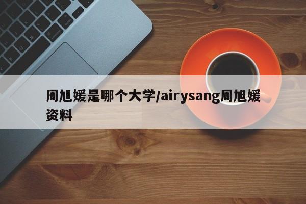 周旭媛是哪个大学/airysang周旭媛资料
