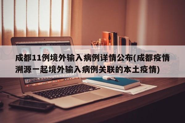 成都11例境外输入病例详情公布(成都疫情溯源一起境外输入病例关联的本土疫情)