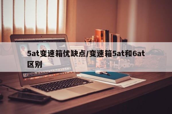 5at变速箱优缺点/变速箱5at和6at区别