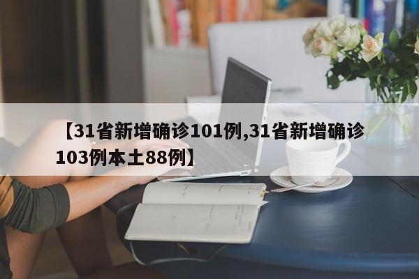 【31省新增确诊101例,31省新增确诊103例本土88例】