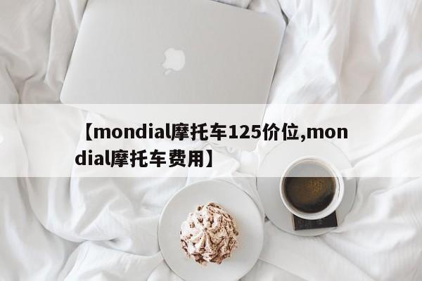 【mondial摩托车125价位,mondial摩托车费用】