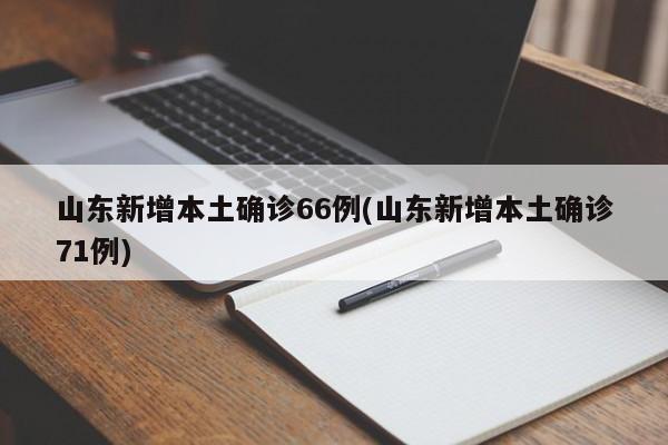 山东新增本土确诊66例(山东新增本土确诊71例)