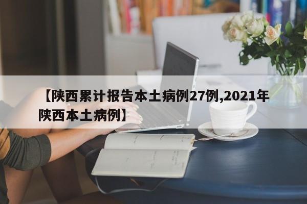 【陕西累计报告本土病例27例,2021年陕西本土病例】