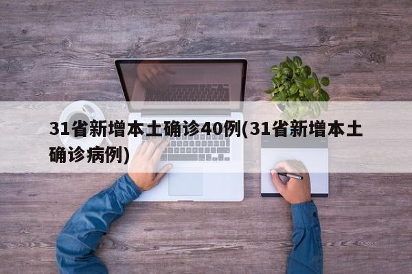 31省新增本土确诊40例(31省新增本土确诊病例)