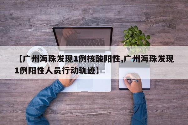 【广州海珠发现1例核酸阳性,广州海珠发现1例阳性人员行动轨迹】