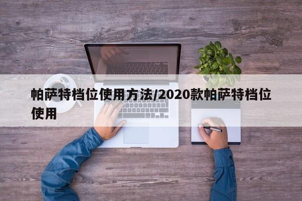 帕萨特档位使用方法/2020款帕萨特档位使用