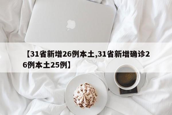 【31省新增26例本土,31省新增确诊26例本土25例】