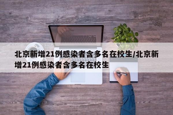 北京新增21例感染者含多名在校生/北京新增21例感染者含多名在校生