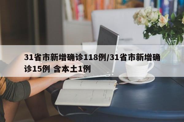 31省市新增确诊118例/31省市新增确诊15例 含本土1例