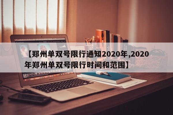 【郑州单双号限行通知2020年,2020年郑州单双号限行时间和范围】