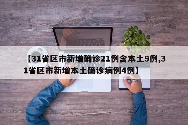 【31省区市新增确诊21例含本土9例,31省区市新增本土确诊病例4例】