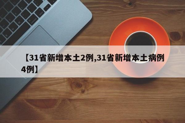 【31省新增本土2例,31省新增本土病例4例】