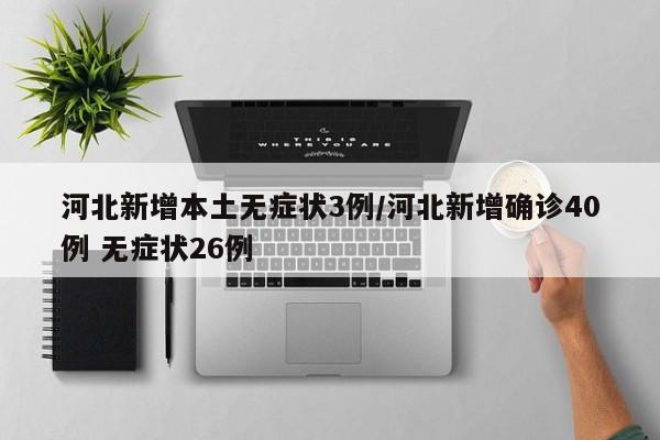 河北新增本土无症状3例/河北新增确诊40例 无症状26例