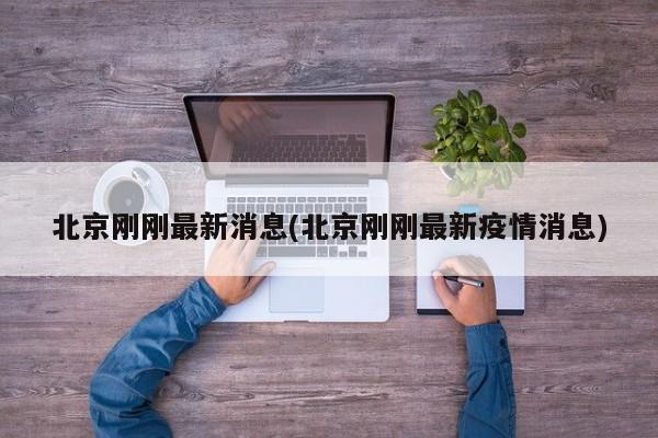 北京刚刚最新消息(北京刚刚最新疫情消息)