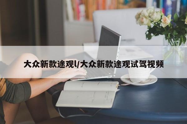 大众新款途观l/大众新款途观试驾视频