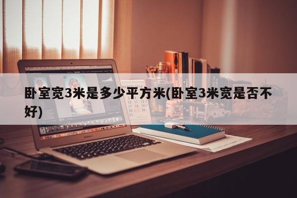 卧室宽3米是多少平方米(卧室3米宽是否不好)