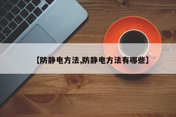 【防静电方法,防静电方法有哪些】