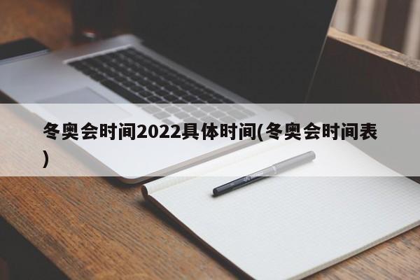 冬奥会时间2022具体时间(冬奥会时间表)