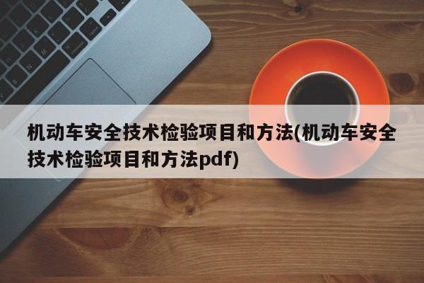 机动车安全技术检验项目和方法(机动车安全技术检验项目和方法pdf)