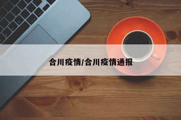 合川疫情/合川疫情通报
