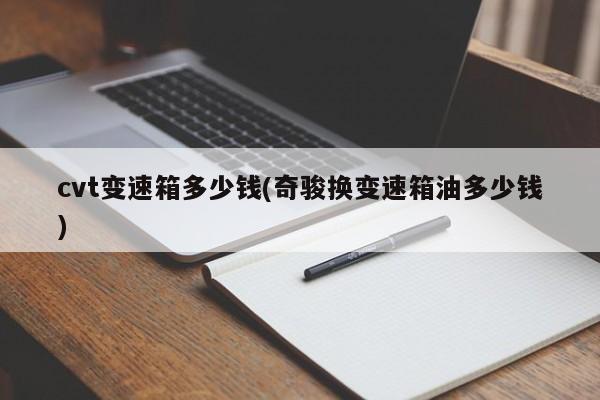 cvt变速箱多少钱(奇骏换变速箱油多少钱)