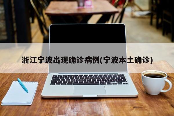 浙江宁波出现确诊病例(宁波本土确诊)