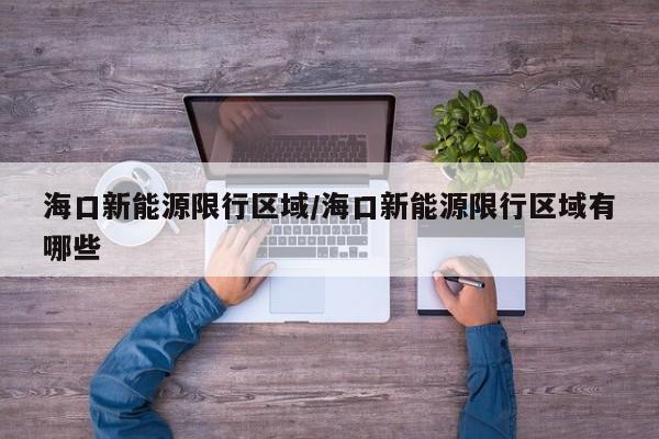 海口新能源限行区域/海口新能源限行区域有哪些