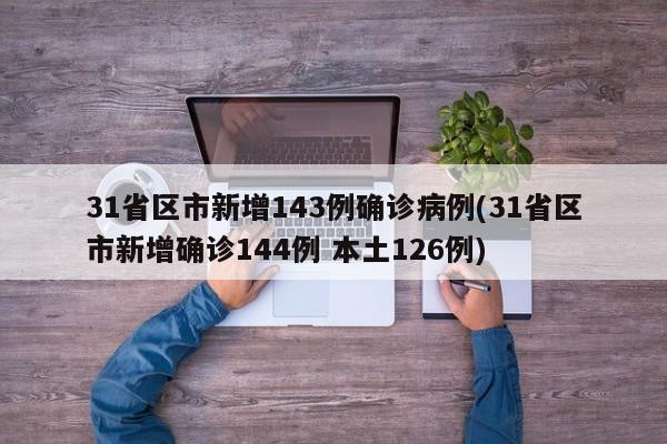 31省区市新增143例确诊病例(31省区市新增确诊144例 本土126例)