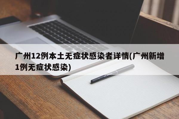 广州12例本土无症状感染者详情(广州新增1例无症状感染)