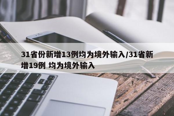 31省份新增13例均为境外输入/31省新增19例 均为境外输入