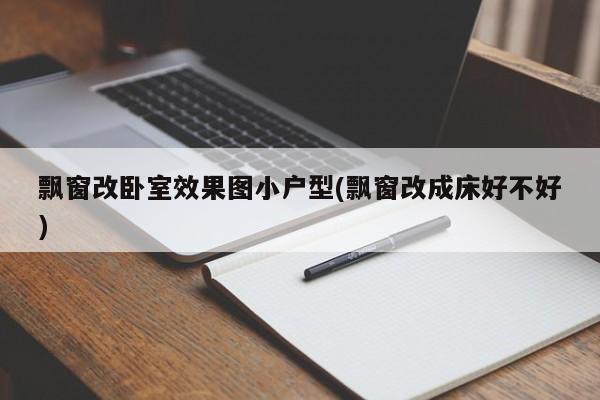 飘窗改卧室效果图小户型(飘窗改成床好不好)