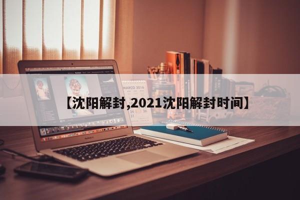 【沈阳解封,2021沈阳解封时间】