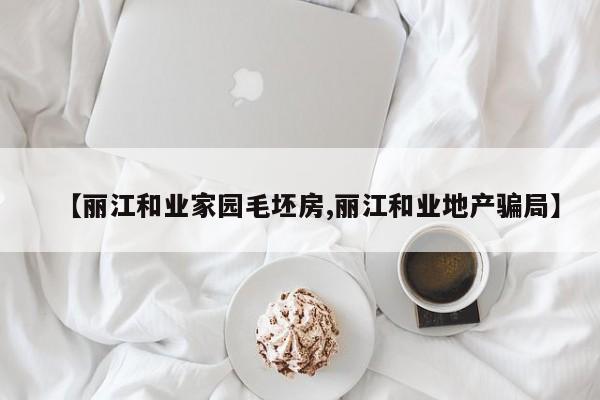 【丽江和业家园毛坯房,丽江和业地产骗局】