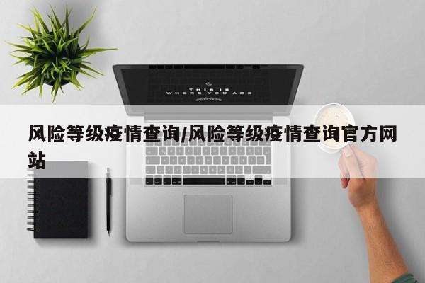 风险等级疫情查询/风险等级疫情查询官方网站