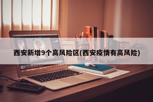 西安新增9个高风险区(西安疫情有高风险)